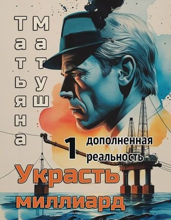Татьяна Матуш Дополненная реальность. Украсть миллиард