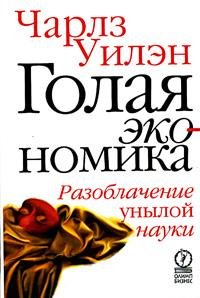 Уилэн Чарлз. Голая экономика. Разоблачение унылой