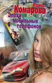 Эпоха мобильных телефонов-Ирина Комарова