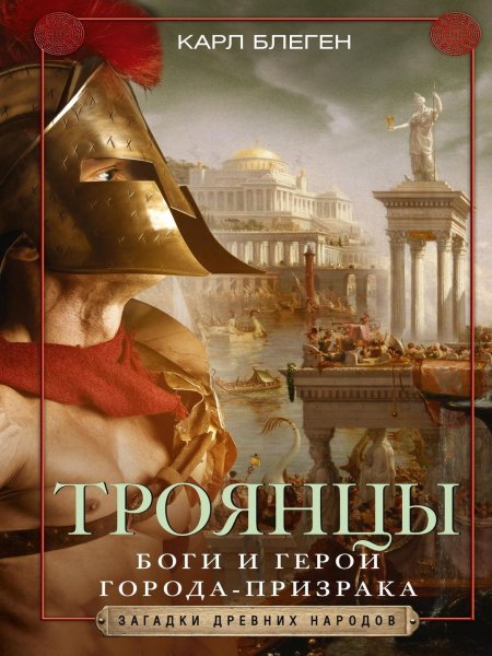 Карл Блеген. Троя и троянцы. Боги и герои города-призрака