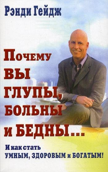 Рэнди Гейдж. Почему вы глупы больны и бедны