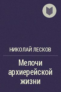 Лесков Николай.МЕЛОЧИ АРХИЕРЕЙСКОЙ ЖИЗНИ