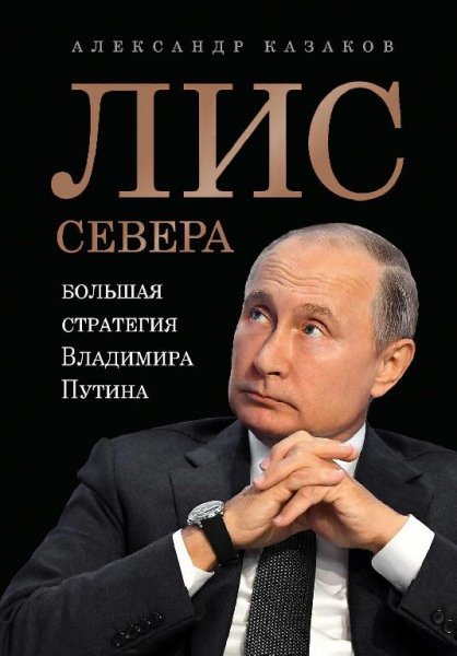 Казаков. Лис Севера. Большая стратегия Владимира Путина