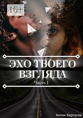 Корпусов Антон Эхо твоего взгляда. Часть 1 (2025)