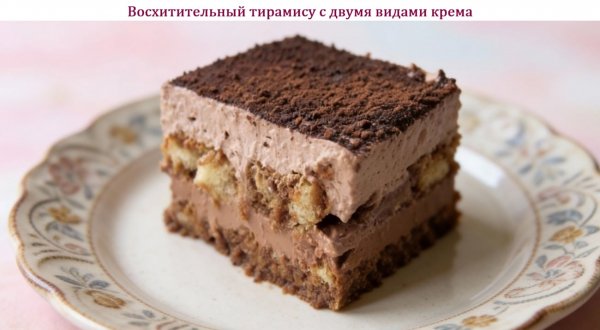 Восхитительный тирамису с двумя видами крема