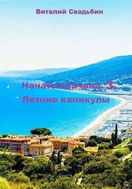 Начать сначала-3.Летние каникулы.В.Свадьбин