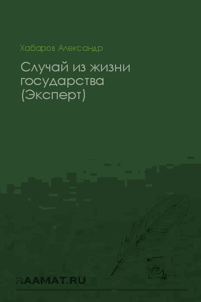 Александр Хабаров СЛУЧАЙ ИЗ ЖИЗНИ ГОСУДАРСТВА (ЭКСПЕРТ)