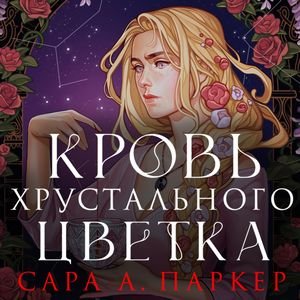 Сара А. Паркер (Анастасия Маликова) - Кровь хрустального цветка Часть 1