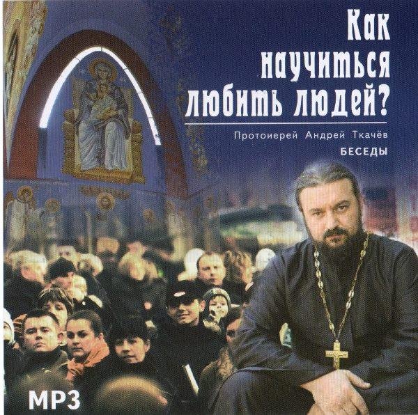 Протоиерей Андрей Ткачёв - Как научиться любить людей