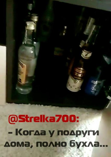 @Strelka700 - Когда у подруги дома, много бухла...