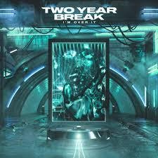 Two Year Break - I'm Over It