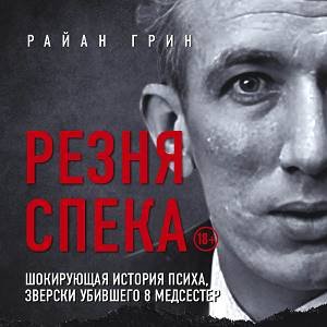 Райан Грин (Александр Слуцкий) - Резня Спека. Шокирующая история психа, зверски убившего 8 медсестер