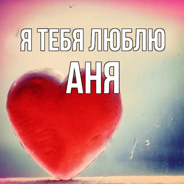 картинка-Аня-Я-тебя-люблю-1263